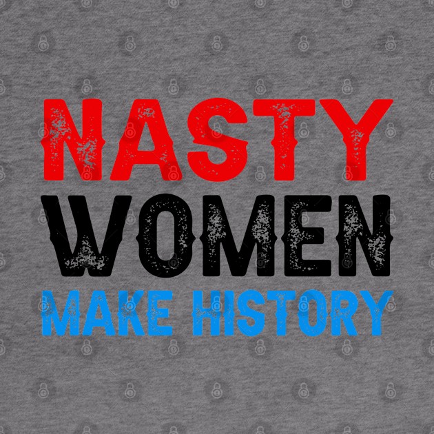 Nasty Women Make History by DragonTees